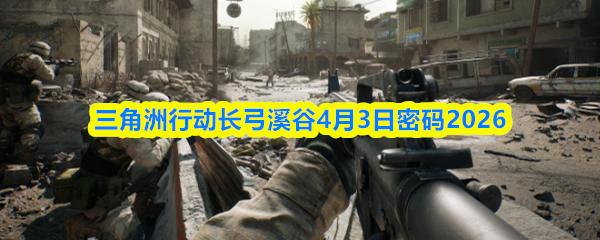 三角洲行动长弓溪谷4月3日密码2026