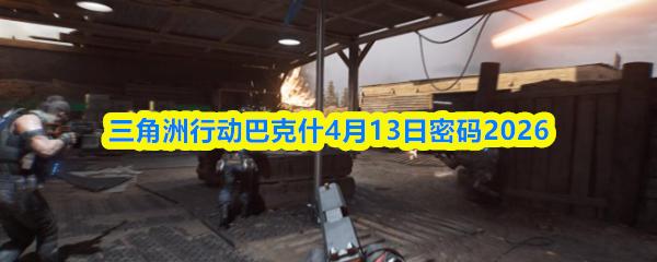三角洲行动巴克什4月13日密码2026