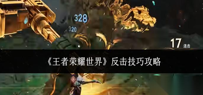王者荣耀世界反击技巧是什么 反击技巧攻略