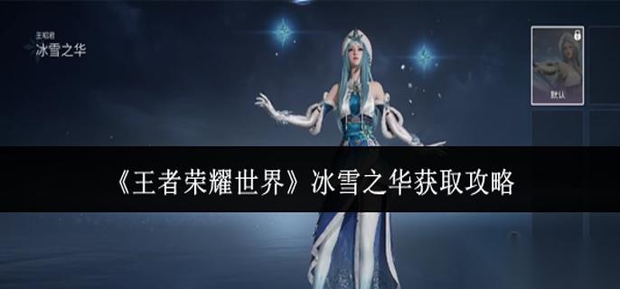 王者荣耀世界冰雪之华怎么获取 冰雪之华获取攻略