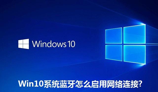 Win10系统蓝牙怎么启用网络连接 Win10系统蓝牙启用网络连接的方法