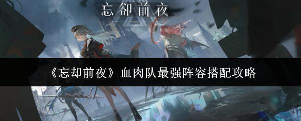 忘却前夜 血肉队最强阵容搭配攻略