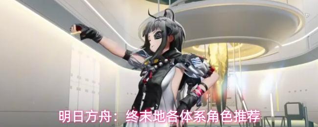 明日方舟：终末地各体系角色推荐