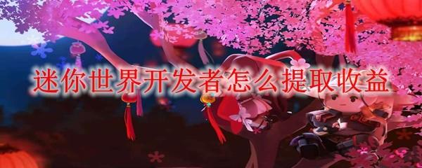 迷你世界开发者怎么提取收益