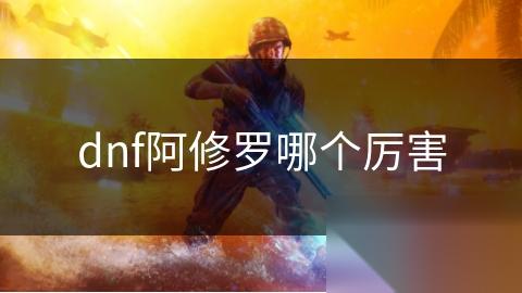 dnf阿修罗哪个厉害