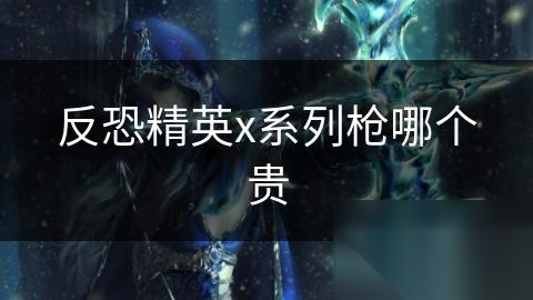 反恐精英x系列枪哪个贵
