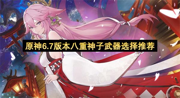 原神6.7版本八重神子武器选择推荐