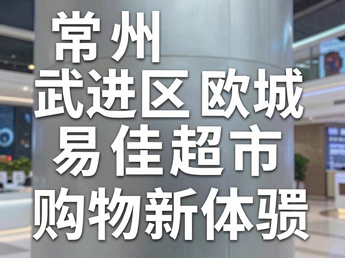 常州武进区欧城易佳超市，购物新体验